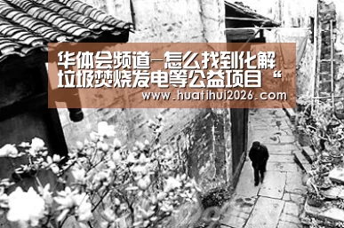 华体会频道-怎么找到化解垃圾焚烧发电等公益项目“邻避效应”的正确姿势(图2) 华体会频道