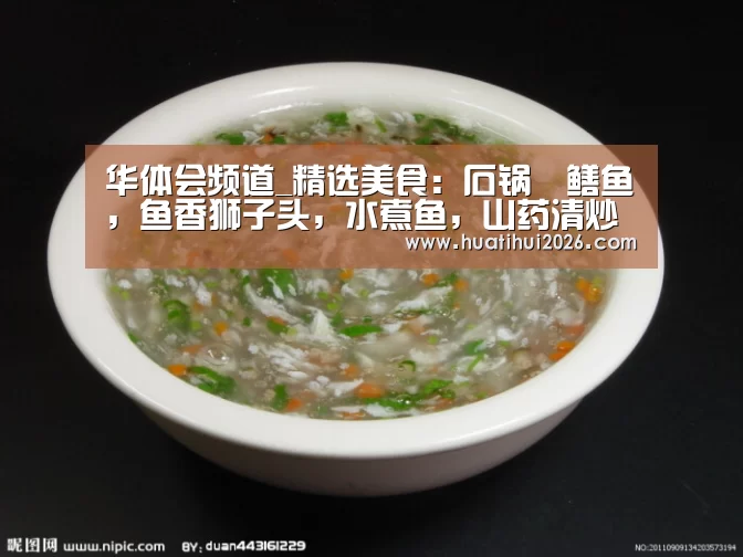 华体会频道_精选美食:石锅焗鳝鱼,鱼香狮子头,水煮鱼,山药清炒木耳的做法(图1) 华体会赛程