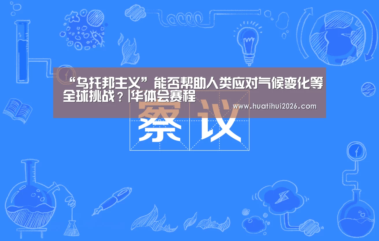 “乌托邦主义”能否帮助人类应对气候变化等全球挑战?|华体会赛程(图1) 华体会频道