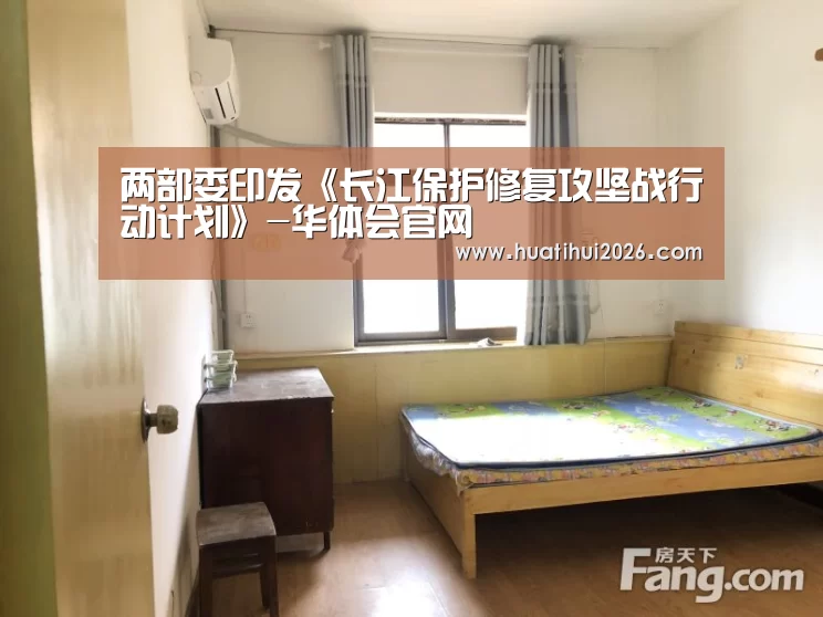 两部委印发《长江保护修复攻坚战行动计划》-华体会官网(图3) 华体会赛程