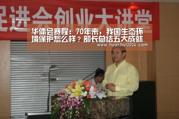 华体会赛程:70年来,我国生态环境保护怎么样?部长总结五大成就(图3) 华体会比分